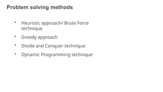 Problem solving methods
11
• Heuristic approach/ Brute Force
technique
• Greedy approach
• Divide and Conquer technique
• Dynamic Programming technique
 