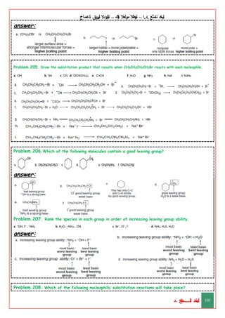‫ليخد‬
‫نامثع‬
– ‫ا‬.‫د‬.
‫ةيبطال‬
‫مولعال‬
‫لك‬‫ي‬‫ة‬
–
‫ةيلودال‬
‫انيروق‬
‫ةعماج‬
answer:
Problem.205. Draw the substitution product that results when CH3CH2CH2CH2Br reacts with each nucleophile.
a.–OH b.–SH c.–CN d.–OCH(CH3)2 e. –C≡CH f. H2O g. NH3 h. NaI i. NaN3
answer:
Problem.206.Which of the following molecules contain a good leaving group?
answer:
Problem.207. Rank the species in each group in order of increasing leaving group ability.
a. –OH, F–, –NH2 b. H2O, –NH2, –OH c. Br–, Cl–, I– d. NH3, H2S, H2O
answer:
Problem.208. Which of the following nucleophilic substitution reactions will take place?
‫د‬
‫خ‬
‫ي‬
‫ـ‬
‫ـ‬
‫ـ‬
‫ـ‬
‫ـ‬
‫ـ‬
‫ـ‬
‫ـ‬
‫ل‬
‫ثع‬‫م‬‫اــــــــــ‬‫ن‬
‫د‬. 103
 