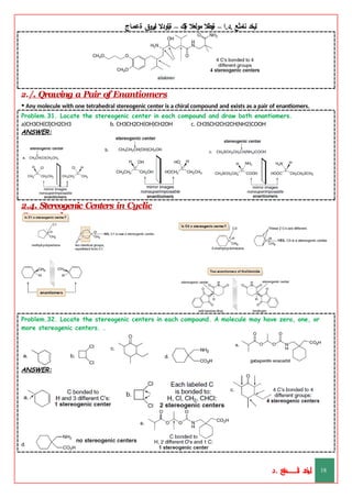 ‫ليخد‬
‫نامثع‬
– ‫ا‬.‫د‬.
‫ةيبطال‬
‫مولعال‬
‫لك‬‫ي‬‫ة‬
–
‫ةيلودال‬
‫انيروق‬
‫ةعماج‬
2./. Qrawing a Pair of Enantiomers
• Any molecule with one tetrahedral stereogenic center is a chiral compound and exists as a pair of enantiomers.
Problem.31. Locate the stereogenic center in each compound and draw both enantiomers.
a)CH3CH(Cl)CH2CH3 b. CH3CH2CH(OH)CH2OH c. CH3SCH2CH2CH(NH2)COOH
ANSWER:
2.4. Stereogenic Centers in Cyclic
Compounds
Problem.32. Locate the stereogenic centers in each compound. A molecule may have zero, one, or
more stereogenic centers. .
ANSWER:
‫د‬
‫خ‬
‫ي‬
‫ـ‬
‫ـ‬
‫ـ‬
‫ـ‬
‫ـ‬
‫ـ‬
‫ـ‬
‫ـ‬
‫ل‬
‫ثع‬‫م‬‫اــــــــــ‬‫ن‬
‫د‬. 18
 