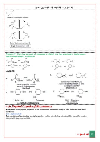 ‫ليخد‬
‫نامثع‬
– ‫ا‬.‫د‬.
‫ةيبطال‬
‫مولعال‬
‫لك‬‫ي‬‫ة‬
–
‫ةيلودال‬
‫انيروق‬
‫ةعماج‬
Problem.47. State how each pair of compounds is related. Are they enantiomers, diastereomers,
constitutional isomers, or identical?
ANSWER:
2./0. Physical Properties of Stereoisomers
• The chemical and physical properties of two enantiomers are identical except in their interaction with chiral
substances.
2.10.1 Optical Activity
Two enantiomers have identical physical properties—melting point, boiling point, solubility—except for how they
interact with plane-polarized light.
‫د‬
‫خ‬
‫ي‬
‫ـ‬
‫ـ‬
‫ـ‬
‫ـ‬
‫ـ‬
‫ـ‬
‫ـ‬
‫ـ‬
‫ل‬
‫ثع‬‫م‬‫اــــــــــ‬‫ن‬
‫د‬. 27
 