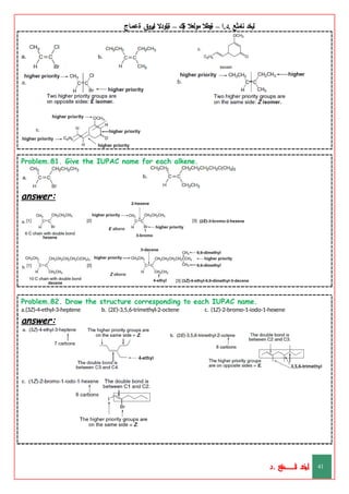 ‫ليخد‬
‫نامثع‬
– ‫ا‬.‫د‬.
‫ةيبطال‬
‫مولعال‬
‫لك‬‫ي‬‫ة‬
–
‫ةيلودال‬
‫انيروق‬
‫ةعماج‬
Problem.81. Give the IUPAC name for each alkene.
answer:
Problem.82. Draw the structure corresponding to each IUPAC name.
a.(3Z)-4-ethyl-3-heptene b. (2E)-3,5,6-trimethyl-2-octene c. (1Z)-2-bromo-1-iodo-1-hexene
answer:
‫د‬
‫خ‬
‫ي‬
‫ـ‬
‫ـ‬
‫ـ‬
‫ـ‬
‫ـ‬
‫ـ‬
‫ـ‬
‫ـ‬
‫ل‬
‫ثع‬‫م‬‫اــــــــــ‬‫ن‬
‫د‬. 41
 