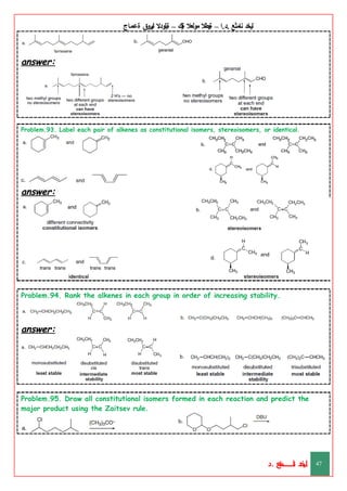 ‫ليخد‬
‫نامثع‬
– ‫ا‬.‫د‬.
‫ةيبطال‬
‫مولعال‬
‫لك‬‫ي‬‫ة‬
–
‫ةيلودال‬
‫انيروق‬
‫ةعماج‬
answer:
Problem.93. Label each pair of alkenes as constitutional isomers, stereoisomers, or identical.
answer:
Problem.94. Rank the alkenes in each group in order of increasing stability.
answer:
Problem.95. Draw all constitutional isomers formed in each reaction and predict the
major product using the Zaitsev rule.
‫د‬
‫خ‬
‫ي‬
‫ـ‬
‫ـ‬
‫ـ‬
‫ـ‬
‫ـ‬
‫ـ‬
‫ـ‬
‫ـ‬
‫ل‬
‫ثع‬‫م‬‫اــــــــــ‬‫ن‬
‫د‬. 47
 