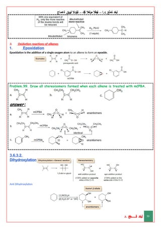 ‫ليخد‬
‫نامثع‬
– ‫ا‬.‫د‬.
‫ةيبطال‬
‫مولعال‬
‫لك‬‫ي‬‫ة‬
–
‫ةيلودال‬
‫انيروق‬
‫ةعماج‬
3. Oxidation reactions of alkenes
1. Epoxidation
Epoxidation is the addition of a single oxygen atom to an alkene to form an epoxide.
Problem.99. Draw all stereoisomers formed when each alkene is treated with mCPBA.
answer:
3.6.3.2.
Dihydroxylation
Anti Dihydroxylation
‫د‬
‫خ‬
‫ي‬
‫ـ‬
‫ـ‬
‫ـ‬
‫ـ‬
‫ـ‬
‫ـ‬
‫ـ‬
‫ـ‬
‫ل‬
‫ثع‬‫م‬‫اــــــــــ‬‫ن‬
‫د‬. 50
 