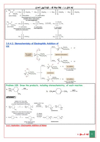 ‫ليخد‬
‫نامثع‬
– ‫ا‬.‫د‬.
‫ةيبطال‬
‫مولعال‬
‫لك‬‫ي‬‫ة‬
–
‫ةيلودال‬
‫انيروق‬
‫ةعماج‬
3.6.4.2. Stereochemistry of Electrophilic Addition of
HX
Problem.109. Draw the products, including stereochemistry, of each reaction.
answer:
3.6.5. Hydration—Electrophilic Addition of Water
‫د‬
‫خ‬
‫ي‬
‫ـ‬
‫ـ‬
‫ـ‬
‫ـ‬
‫ـ‬
‫ـ‬
‫ـ‬
‫ـ‬
‫ل‬
‫ثع‬‫م‬‫اــــــــــ‬‫ن‬
‫د‬. 55
 