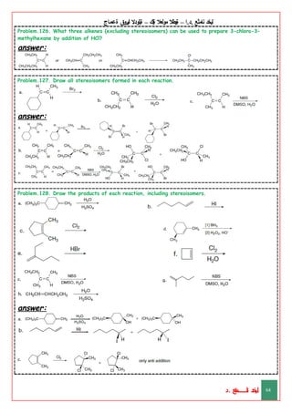‫ليخد‬
‫نامثع‬
– ‫ا‬.‫د‬.
‫ةيبطال‬
‫مولعال‬
‫لك‬‫ي‬‫ة‬
–
‫ةيلودال‬
‫انيروق‬
‫ةعماج‬
Problem.126. What three alkenes (excluding stereoisomers) can be used to prepare 3-chloro-3-
methylhexane by addition of HCl?
answer:
Problem.127. Draw all stereoisomers formed in each reaction.
answer:
Problem.128. Draw the products of each reaction, including stereoisomers.
answer:
‫د‬
‫خ‬
‫ي‬
‫ـ‬
‫ـ‬
‫ـ‬
‫ـ‬
‫ـ‬
‫ـ‬
‫ـ‬
‫ـ‬
‫ل‬
‫ثع‬‫م‬‫اــــــــــ‬‫ن‬
‫د‬. 64
 