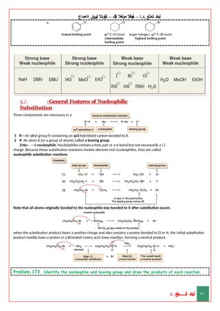 ‫ليخد‬
‫نامثع‬
– ‫ا‬.‫د‬.
‫ةيبطال‬
‫مولعال‬
‫لك‬‫ي‬‫ة‬
–
‫ةيلودال‬
‫انيروق‬
‫ةعماج‬
5./. -General Features of Nucleophilic
Substitution
Three components are necessary in any substitution reaction.
1 R—An alkyl group R containing an sp3 hybridized carbon bonded to X.
2 X—An atom X (or a group of atoms) called a leaving group.
3:Nu– —A nucleophile. Nucleophiles contain a lone pair or a π-bond but not necessarily a (-)
charge. Because these substitution reactions involve electron-rich nucleophiles, they are called
nucleophilic substitution reactions.
Note that all atoms originally bonded to the nucleophile stay bonded to it after substitution occurs.
when the substitution product bears a positive charge and also contains a proton bonded to O or N, the initial substitution
product readily loses a proton in a Bronsted–Lowry acid–base reaction, forming a neutral product.
Problem.173. Identify the nucleophile and leaving group and draw the products of each reaction.
‫د‬
‫خ‬
‫ي‬
‫ـ‬
‫ـ‬
‫ـ‬
‫ـ‬
‫ـ‬
‫ـ‬
‫ـ‬
‫ـ‬
‫ل‬
‫ثع‬‫م‬‫اــــــــــ‬‫ن‬
‫د‬. 87
 