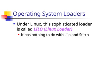 Operating System Loaders
 Under Linux, this sophisticated loader
is called LILO (Linux Loader)
 It has nothing to do with Lilo and Stitch
 