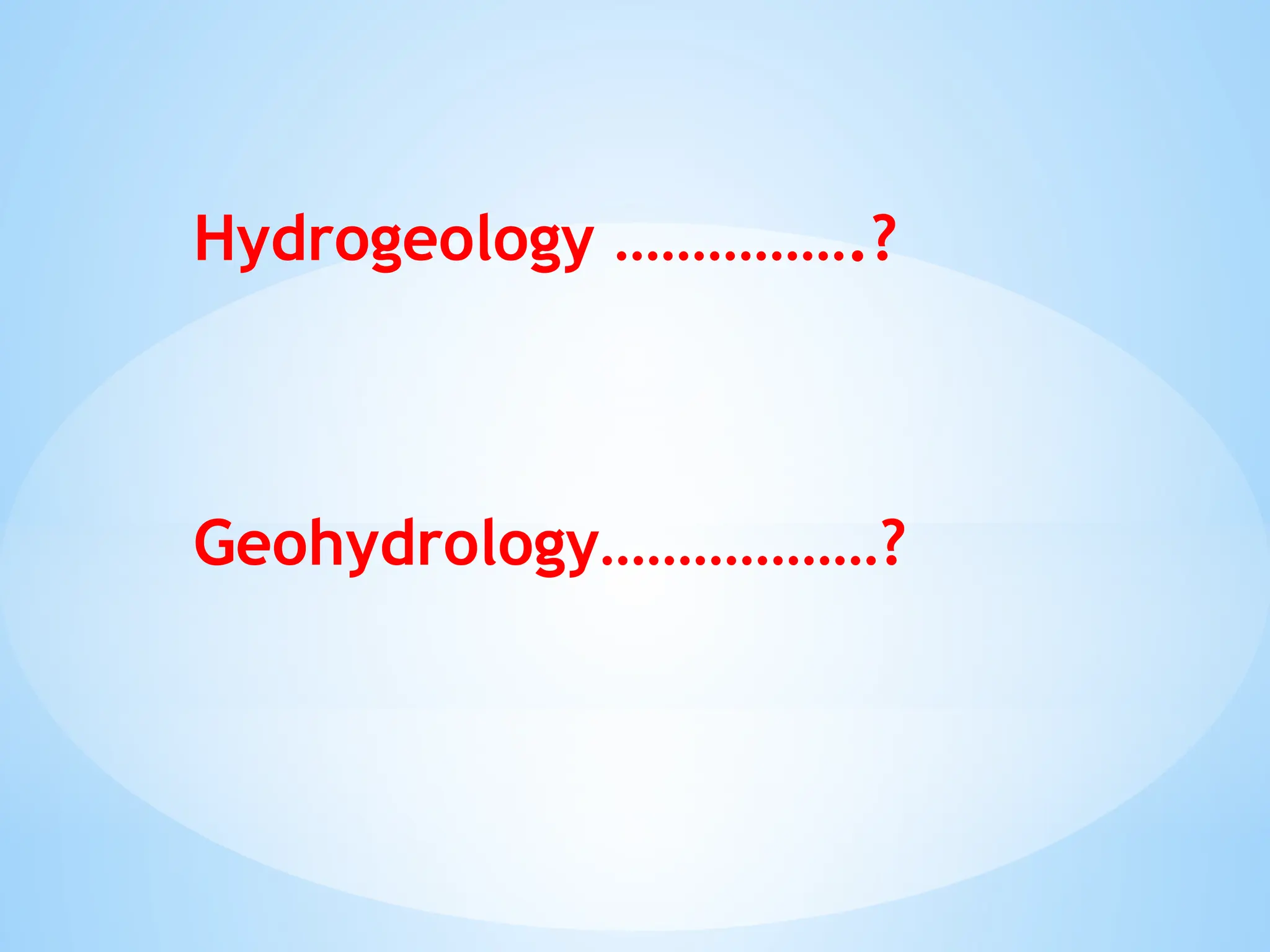 Hydrogeology …………….?
Geohydrology………………?
 