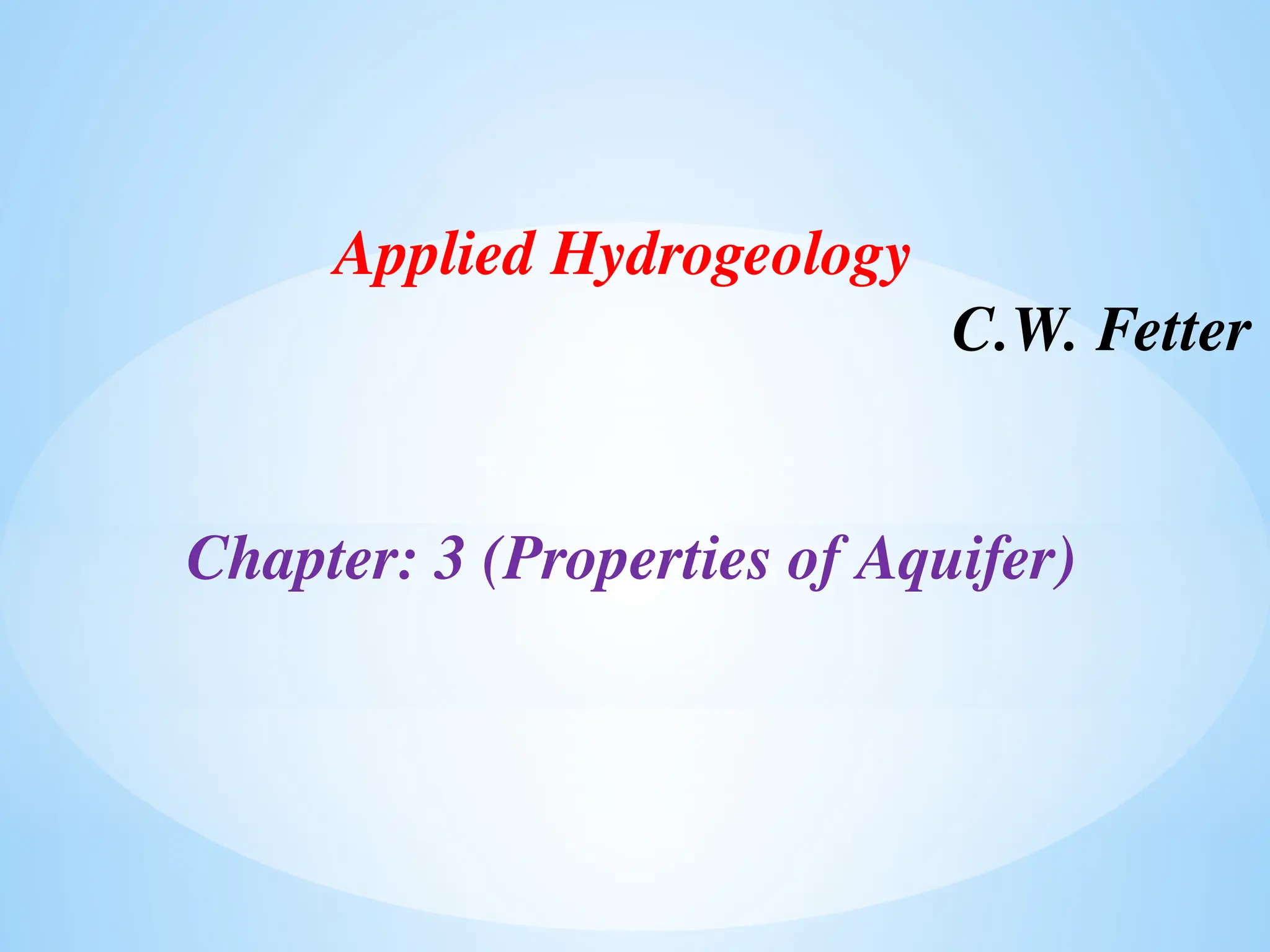 Applied Hydrogeology
C.W. Fetter
Chapter: 3 (Properties of Aquifer)
 
