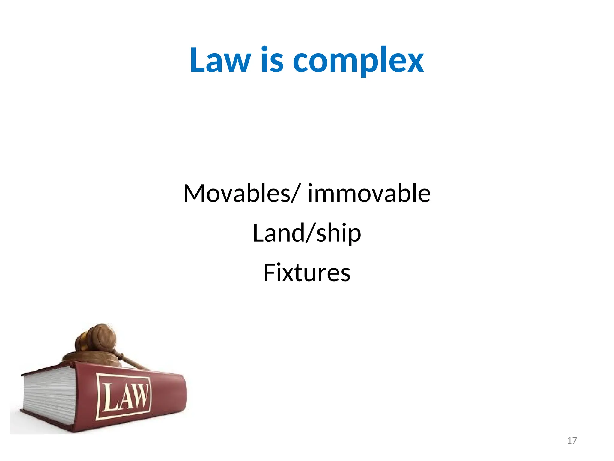Law is complex
Movables/ immovable
Land/ship
Fixtures
17
 