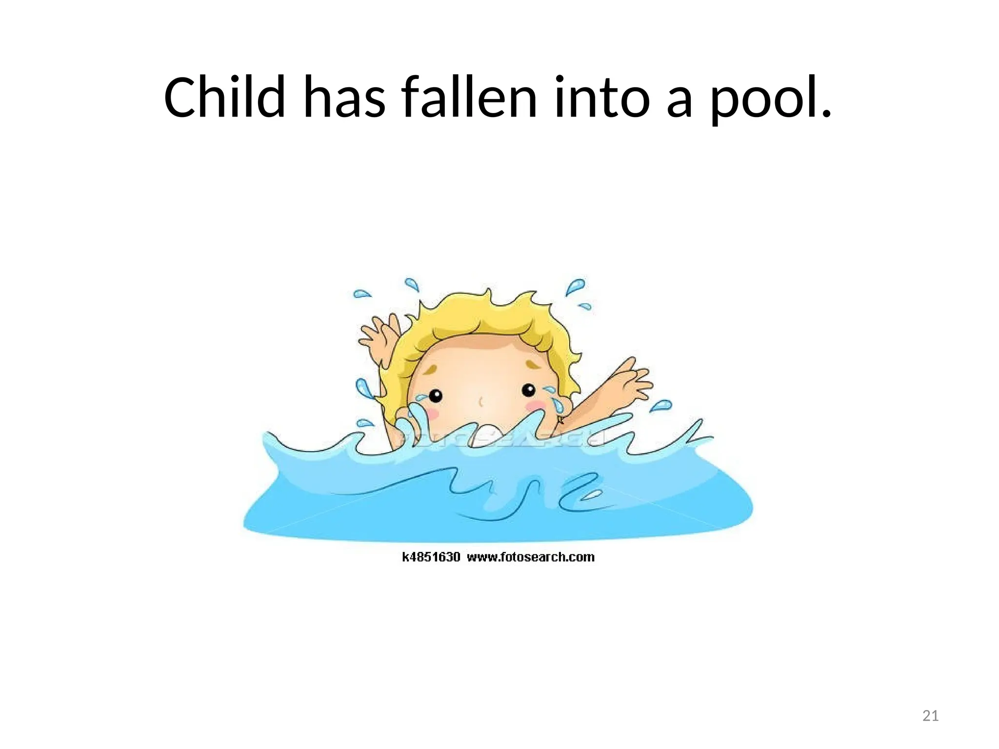 Child has fallen into a pool.
21
 