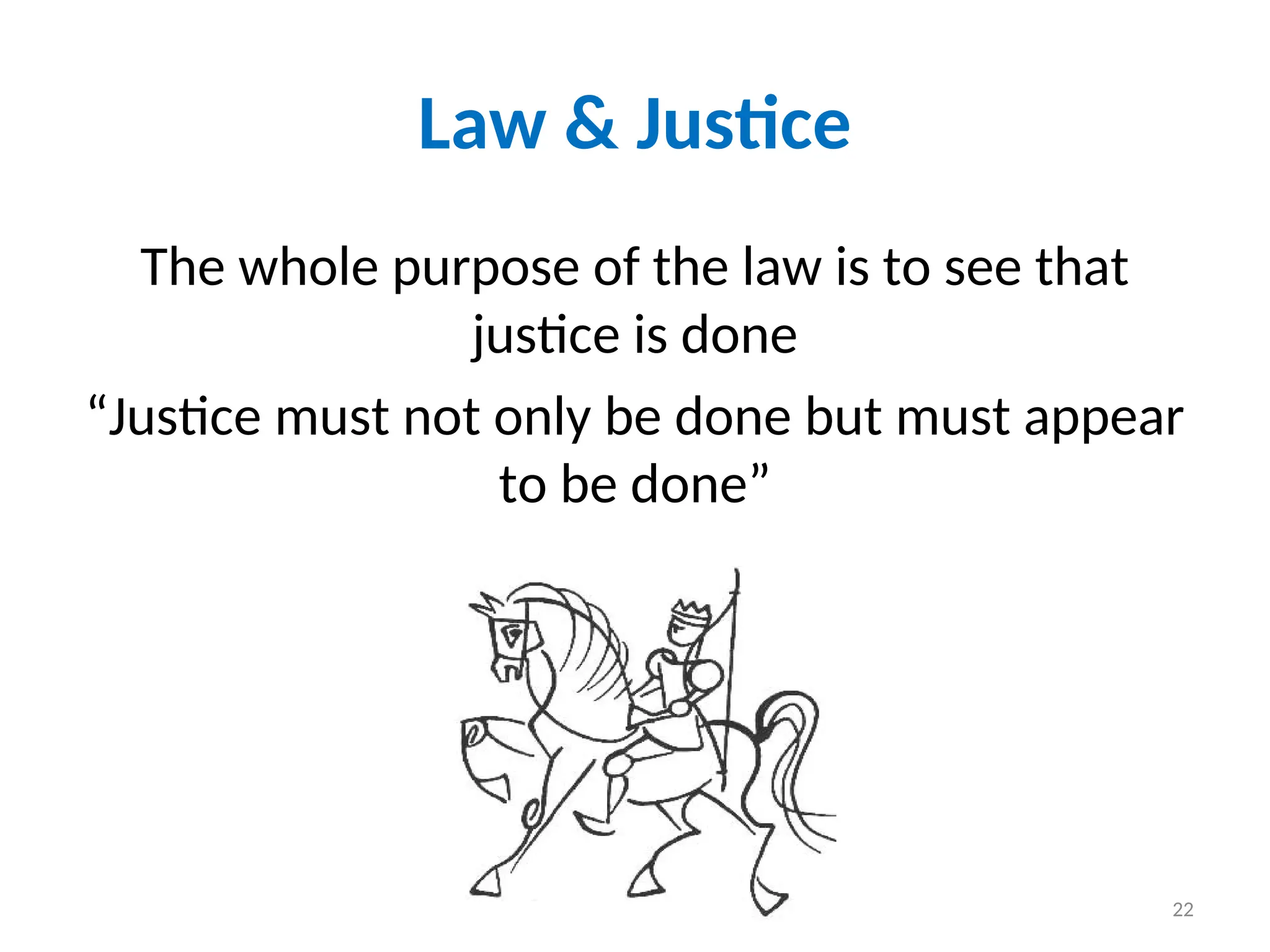 Law & Justice
The whole purpose of the law is to see that
justice is done
“Justice must not only be done but must appear
to be done”
22
 