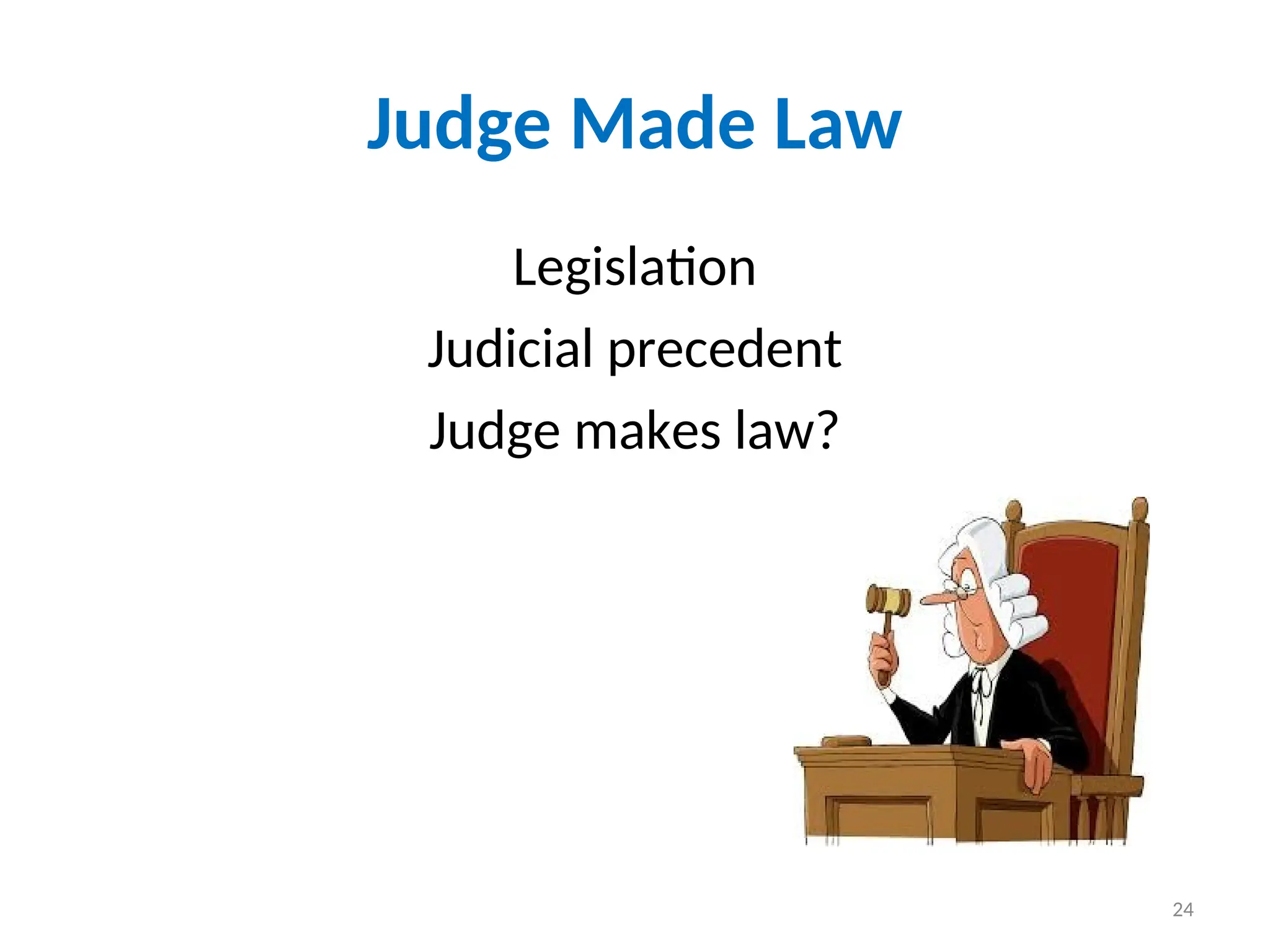 Judge Made Law
Legislation
Judicial precedent
Judge makes law?
24
 