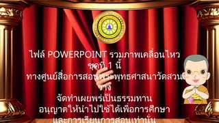 ไฟล์ POWERPOINT รวมภาพเคลื่อนไหว
ชุดที่ 1 นี้
ทางศูนย์สื่อการสอนพระพุทธศาสนาวัดสวน
วาง
จัดทำเผยพร่เป็นธรรมทาน
อนุญาตให้นำไปใช้ได้เพื่อการศึกษา
 