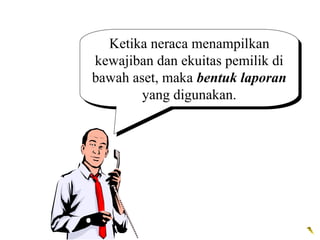 Ketika neraca menampilkan
kewajiban dan ekuitas pemilik di
bawah aset, maka bentuk laporan
yang digunakan.
 