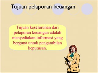 Tujuan pelaporan keuangan
Tujuan pelaporan keuangan
Tujuan keseluruhan dari
pelaporan keuangan adalah
menyediakan informasi yang
berguna untuk pengambilan
keputusan.
 