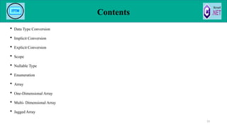 Contents
 Data Type Conversion
 Implicit Conversion
 Explicit Conversion
 Scope
 Nullable Type
 Enumeration
 Array
 One-Dimensional Array
 Multi- Dimensional Array
 Jagged Array
23
 