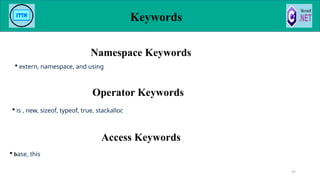 Keywords
47
Operator Keywords
Access Keywords
 base, this
 is , new, sizeof, typeof, true, stackalloc
Namespace Keywords
 extern, namespace, and using
 