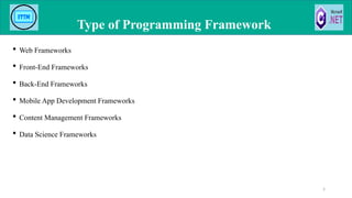  Web Frameworks
 Front-End Frameworks
 Back-End Frameworks
 Mobile App Development Frameworks
 Content Management Frameworks
 Data Science Frameworks
Type of Programming Framework
5
 