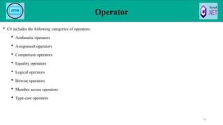 Operator
 C# includes the following categories of operators:
 Arithmetic operators
 Assignment operators
 Comparison operators
 Equality operators
 Logical operators
 Bitwise operators
 Member access operators
 Type-cast operators
94
 