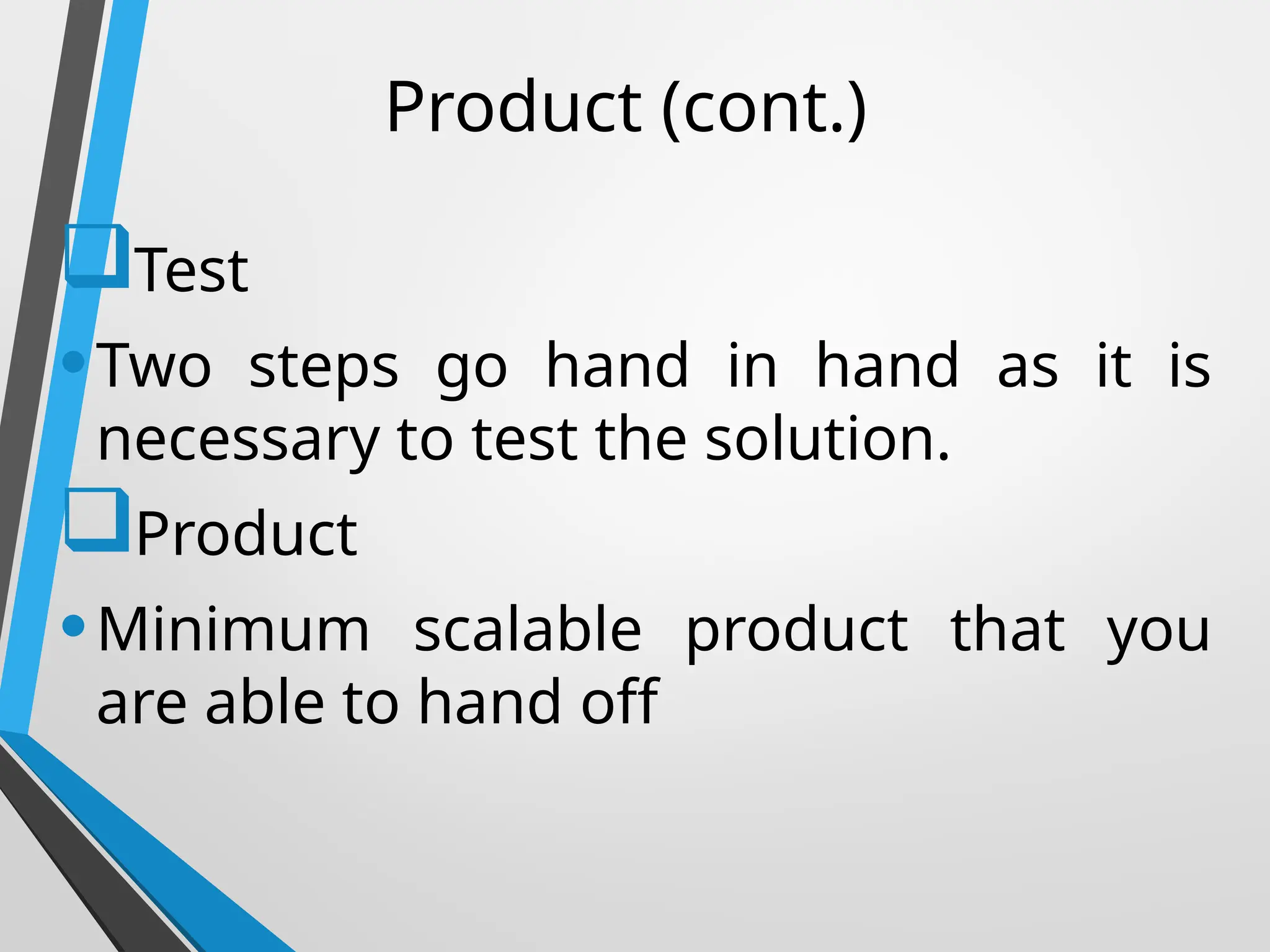 Product (cont.)
Test
•Two steps go hand in hand as it is
necessary to test the solution.
Product
•Minimum scalable product that you
are able to hand off
 