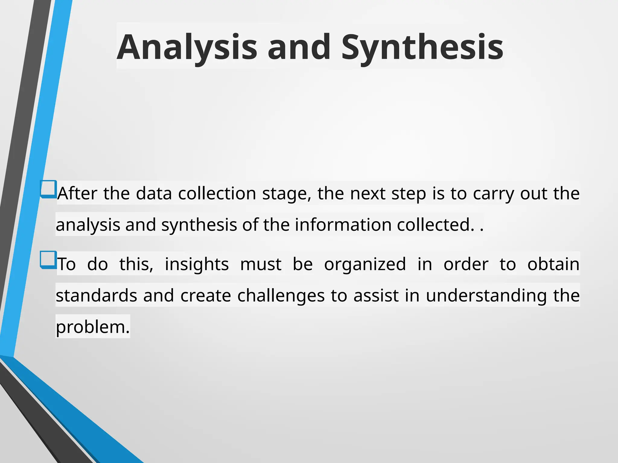 Analysis and Synthesis
After the data collection stage, the next step is to carry out the
analysis and synthesis of the information collected. .
To do this, insights must be organized in order to obtain
standards and create challenges to assist in understanding the
problem.
 