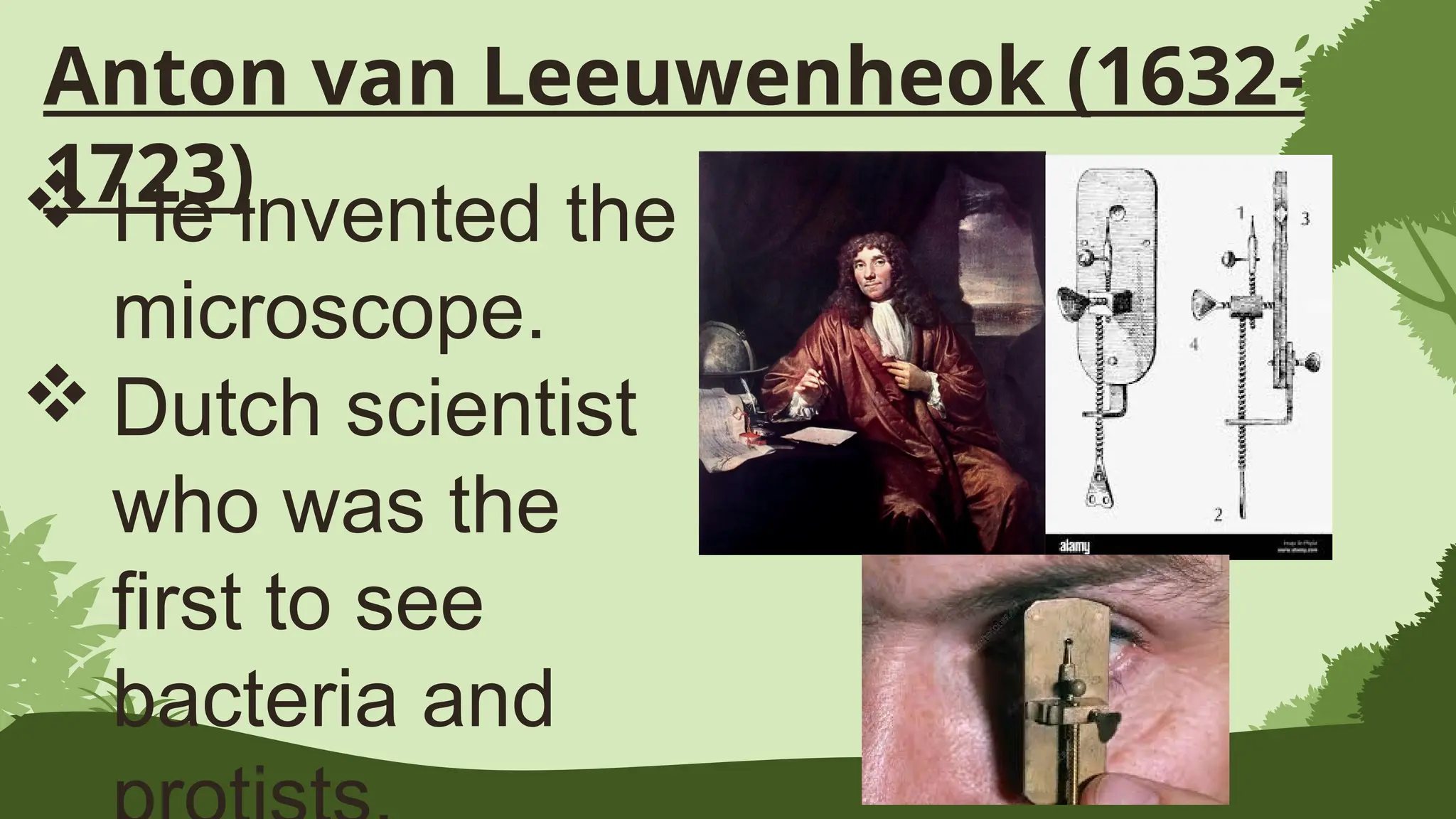 Anton van Leeuwenheok (1632-
1723)
 He invented the
microscope.
 Dutch scientist
who was the
first to see
bacteria and
 