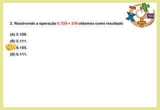 2. Resolvendo a operação 5.729 + 376 obtemos como resultado
(A) 5.109.
(B) 5.111.
(C) 6.105.
(D) 6.111.
 