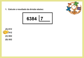 1. Calcule o resultado da divisão abaixo:
(A) 812
(B) 912
(C) 902
(D) 502
 