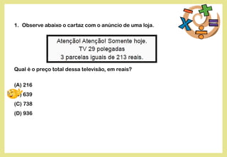 1. Observe abaixo o cartaz com o anúncio de uma loja.
Qual é o preço total dessa televisão, em reais?
(A) 216
(B) 639
(C) 738
(D) 936
 