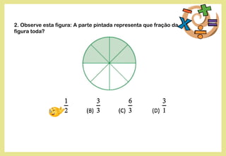 2. Observe esta figura: A parte pintada representa que fração da
figura toda?
 