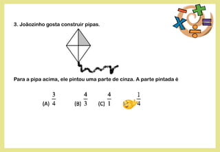 3. Joãozinho gosta construir pipas.
Para a pipa acima, ele pintou uma parte de cinza. A parte pintada é
 