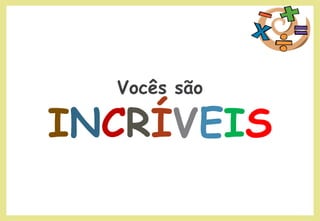 Vocês são
INCRÍVEIS
 