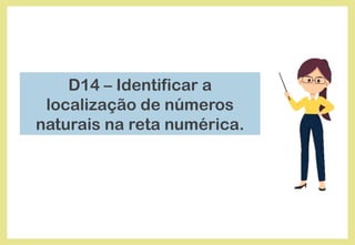 D14 – Identificar a
localização de números
naturais na reta numérica.
 