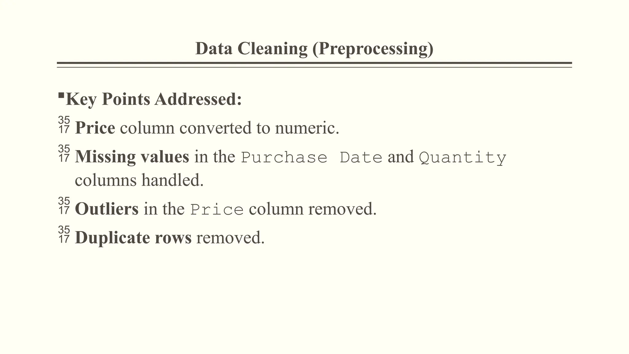 Data Cleaning (Preprocessing)
Key Points Addressed:
 Price column converted to numeric.
 Missing values in the Purchase Date and Quantity
columns handled.
 Outliers in the Price column removed.
 Duplicate rows removed.
 