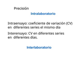 Intralaboratorio
Intraensayo: coeficiente de variación (CV)
en diferentes series el mismo día
Interensayo: CV en diferentes series
en diferentes días.
Interlaboratorio
Precisión
 