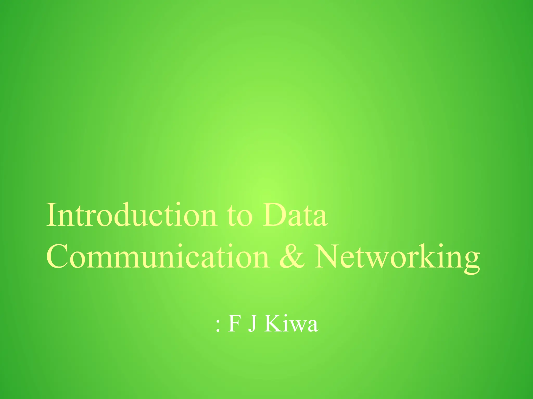 Introduction to Data
Communication & Networking
: F J Kiwa
 