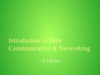 Introduction to Data
Communication & Networking
: F J Kiwa
 