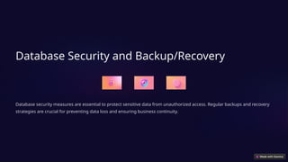 Database Security and Backup/Recovery
Database security measures are essential to protect sensitive data from unauthorized access. Regular backups and recovery
strategies are crucial for preventing data loss and ensuring business continuity.
 