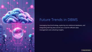 Future Trends in DBMS
Leveraging cloud technology, exploring non-relational databases, and
integrating with big data and AI are crucial for efficient data
management and unlocking insights.
 