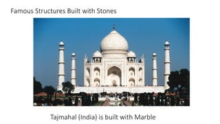 Famous Structures Built with Stones
Tajmahal (India) is built with Marble
 