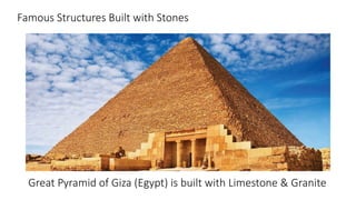 Famous Structures Built with Stones
Great Pyramid of Giza (Egypt) is built with Limestone & Granite
 