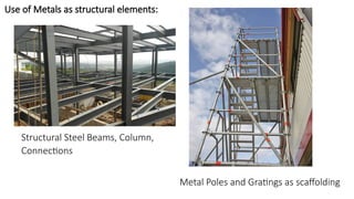 Use of Metals as structural elements:
Structural Steel Beams, Column,
Connections
Metal Poles and Gratings as scaffolding
 