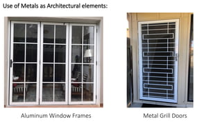 Use of Metals as Architectural elements:
Aluminum Window Frames Metal Grill Doors
 