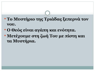  Το Μυστήριο της Τριάδας ξεπερνά τον
νου.
 Ο Θεός είναι αγάπη και ενότητα.
 Μετέχουμε στη ζωή Του με πίστη και
τα Μυστήρια.
 