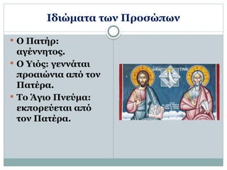Ιδιώματα των Προσώπων
 Ο Πατήρ:
αγέννητος.
 Ο Υιός: γεννάται
προαιώνια από τον
Πατέρα.
 Το Άγιο Πνεύμα:
εκπορεύεται από
τον Πατέρα.
 