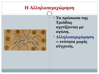 Η Αλληλοπεριχώρηση
 Τα πρόσωπα της
Τριάδας
σχετίζονται με
αγάπη.
 Αλληλοπεριχώρηση
= ενότητα χωρίς
σύγχυση.
 