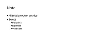 Note
• All cocci are Gram positive
• Except
Moraxella
Neisseria
Veillonella
 