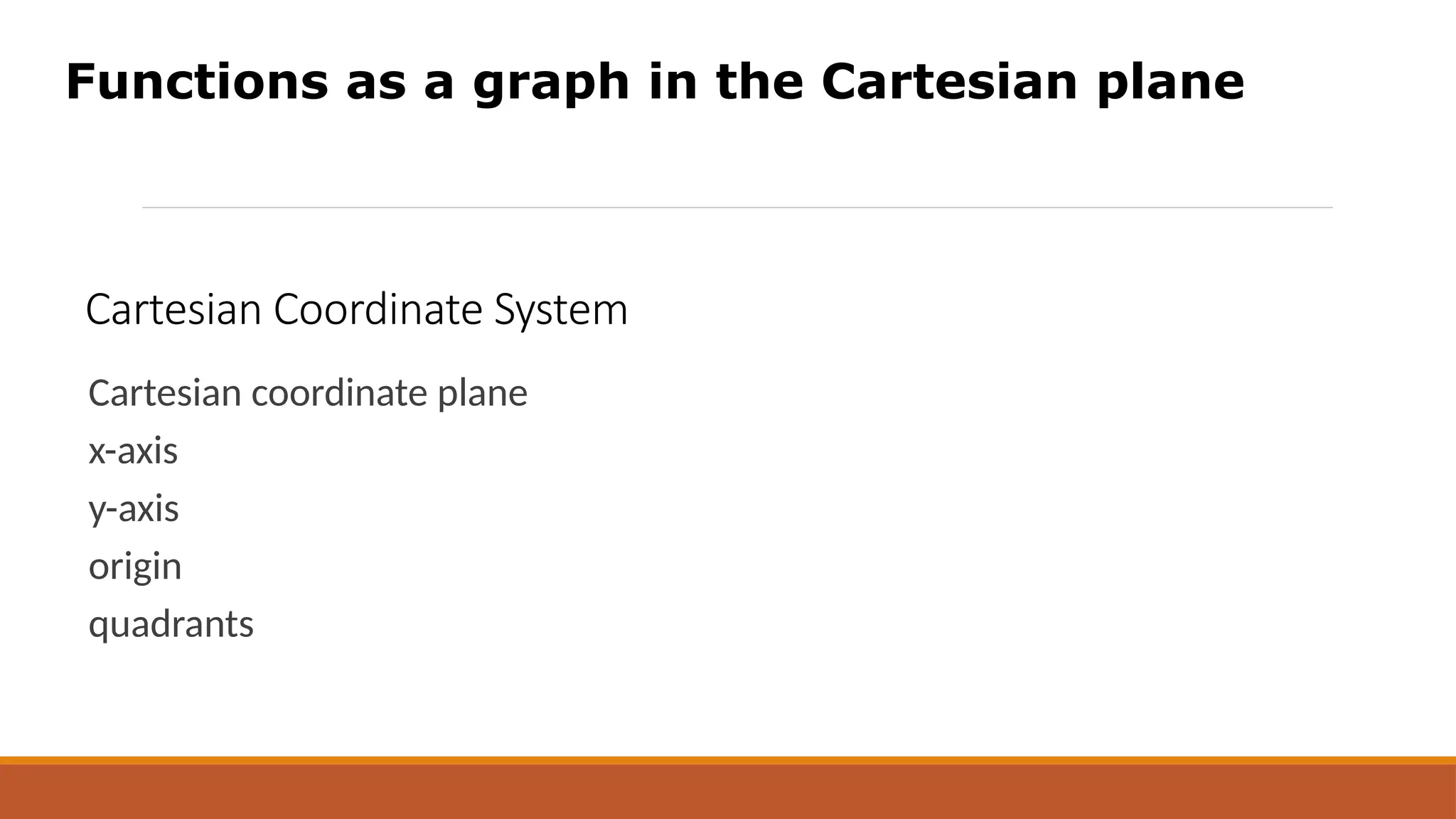 Cartesian Coordinate System
Cartesian coordinate plane
x-axis
y-axis
origin
quadrants
Functions as a graph in the Cartesian plane
 