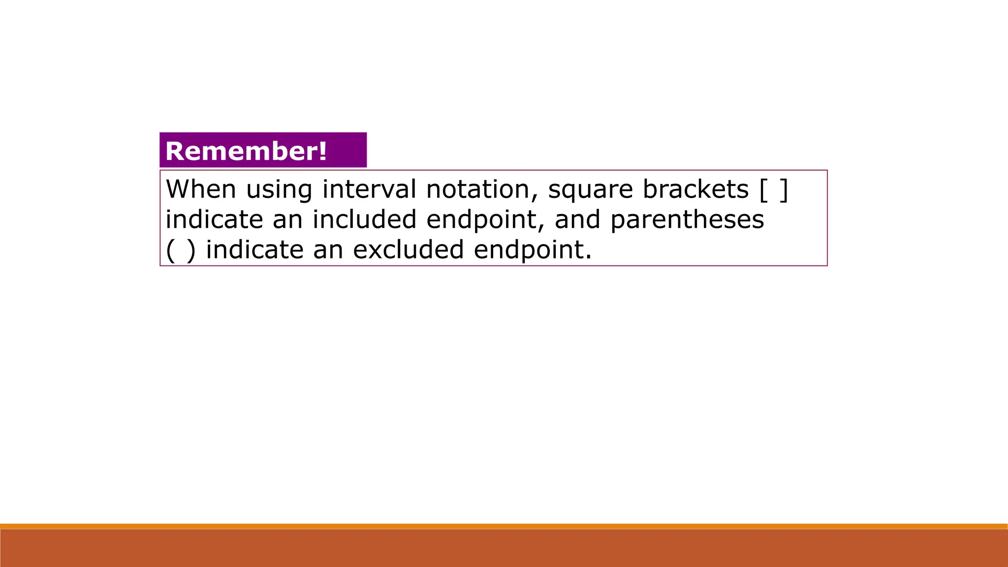 When using interval notation, square brackets [ ]
indicate an included endpoint, and parentheses
( ) indicate an excluded endpoint.
Remember!
 
